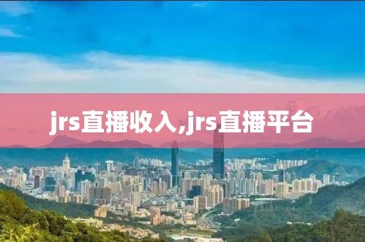 jrs直播收入,jrs直播平台