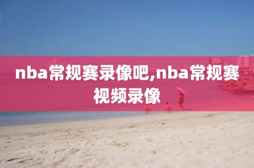 nba常规赛录像吧,nba常规赛视频录像