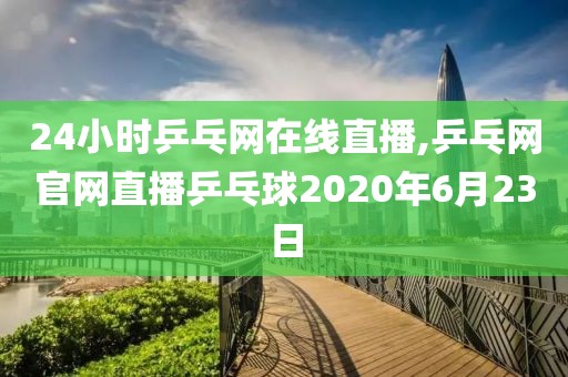 24小时乒乓网在线直播,乒乓网官网直播乒乓球2020年6月23日