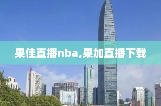 果佳直播nba,果加直播下载