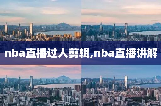 nba直播过人剪辑,nba直播讲解