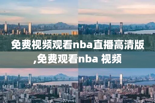 免费视频观看nba直播高清版,免费观看nba 视频