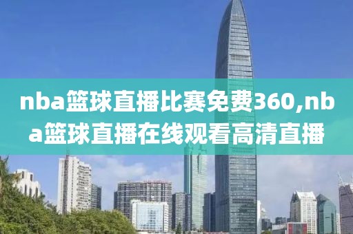 nba篮球直播比赛免费360,nba篮球直播在线观看高清直播