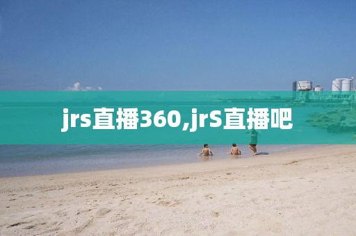 jrs直播360,jrS直播吧