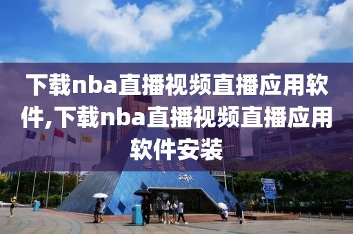 下载nba直播视频直播应用软件,下载nba直播视频直播应用软件安装