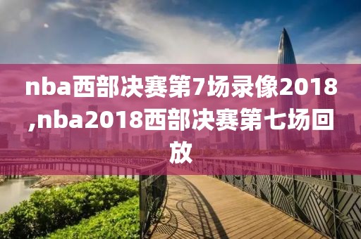 nba西部决赛第7场录像2018,nba2018西部决赛第七场回放