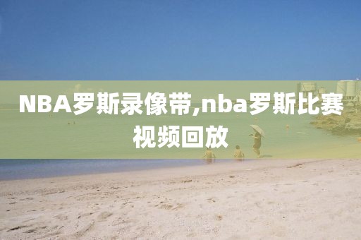 NBA罗斯录像带,nba罗斯比赛视频回放