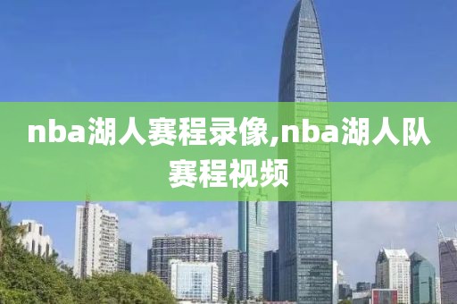 nba湖人赛程录像,nba湖人队赛程视频