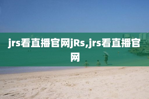 jrs看直播官网jRs,jrs看直播官网