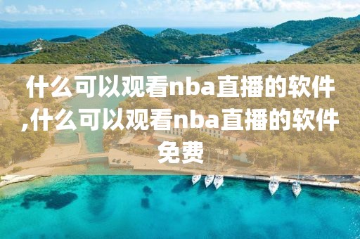 什么可以观看nba直播的软件,什么可以观看nba直播的软件免费