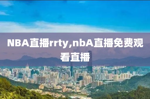 NBA直播rrty,nbA直播免费观看直播