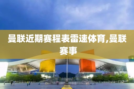 曼联近期赛程表雷速体育,曼联 赛事