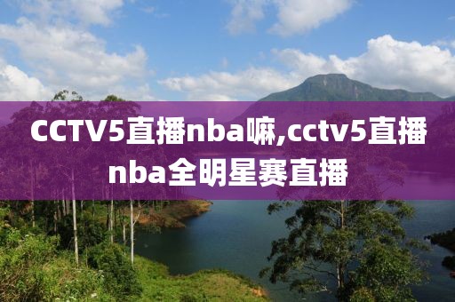 CCTV5直播nba嘛,cctv5直播nba全明星赛直播