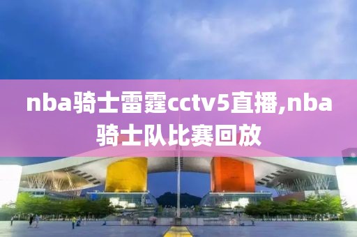 nba骑士雷霆cctv5直播,nba骑士队比赛回放