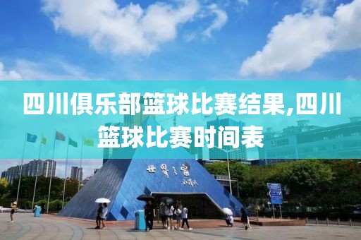 四川俱乐部篮球比赛结果,四川篮球比赛时间表