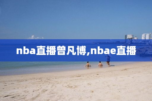 nba直播曾凡博,nbae直播