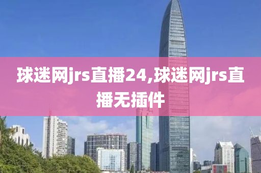 球迷网jrs直播24,球迷网jrs直播无插件