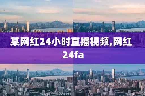 某网红24小时直播视频,网红 24fa