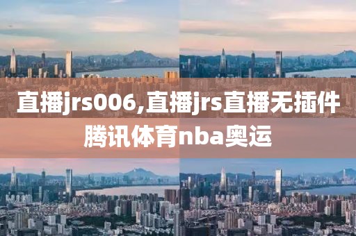 直播jrs006,直播jrs直播无插件腾讯体育nba奥运