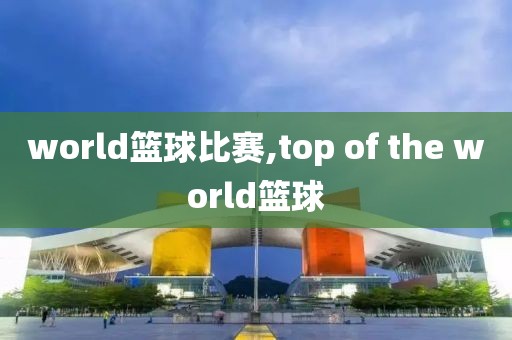 world篮球比赛,top of the world篮球