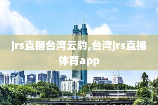 jrs直播台湾云豹,台湾jrs直播体育app