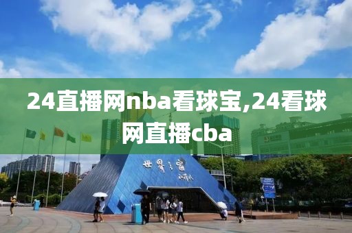 24直播网nba看球宝,24看球网直播cba