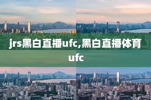 jrs黑白直播ufc,黑白直播体育ufc