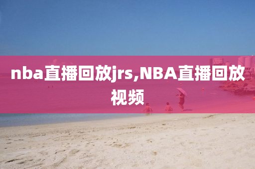 nba直播回放jrs,NBA直播回放视频