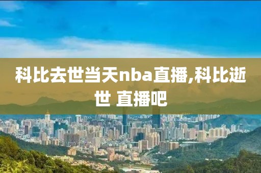 科比去世当天nba直播,科比逝世 直播吧