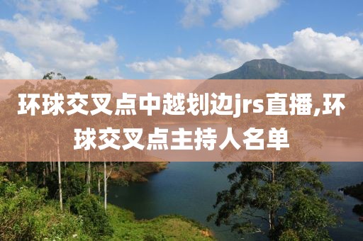 环球交叉点中越划边jrs直播,环球交叉点主持人名单