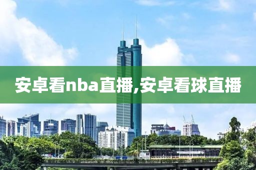 安卓看nba直播,安卓看球直播