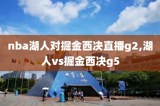 nba湖人对掘金西决直播g2,湖人vs掘金西决g5