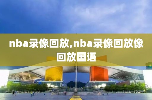 nba录像回放,nba录像回放像回放国语