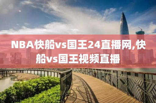 NBA快船vs国王24直播网,快船vs国王视频直播