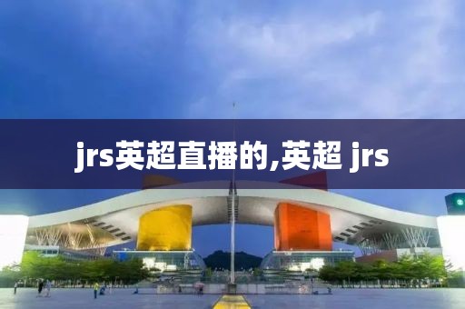 jrs英超直播的,英超 jrs