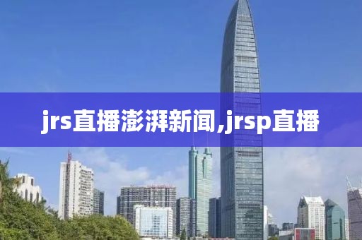 jrs直播澎湃新闻,jrsp直播