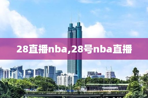 28直播nba,28号nba直播