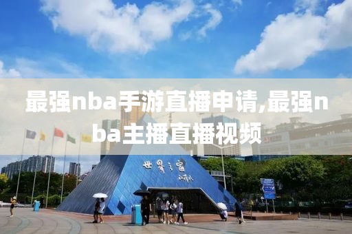 最强nba手游直播申请,最强nba主播直播视频