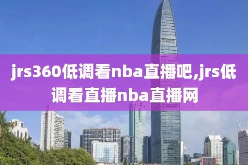 jrs360低调看nba直播吧,jrs低调看直播nba直播网