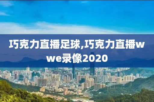 巧克力直播足球,巧克力直播wwe录像2020