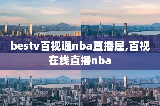 bestv百视通nba直播屋,百视在线直播nba