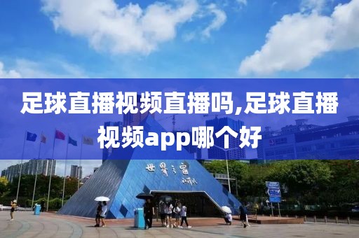足球直播视频直播吗,足球直播视频app哪个好
