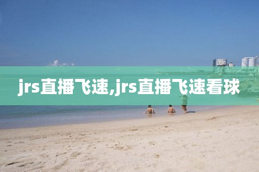 jrs直播飞速,jrs直播飞速看球