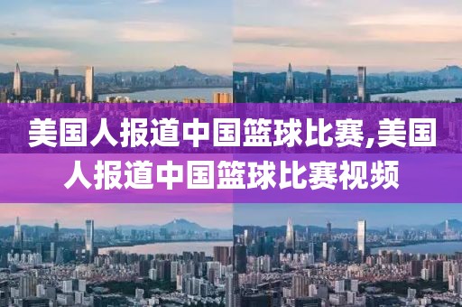 美国人报道中国篮球比赛,美国人报道中国篮球比赛视频