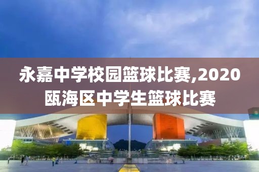 永嘉中学校园篮球比赛,2020瓯海区中学生篮球比赛