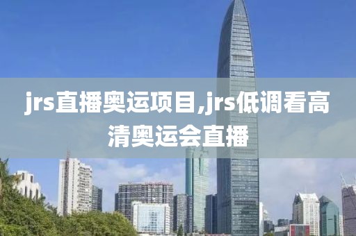 jrs直播奥运项目,jrs低调看高清奥运会直播