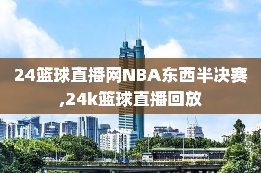 24篮球直播网NBA东西半决赛,24k篮球直播回放