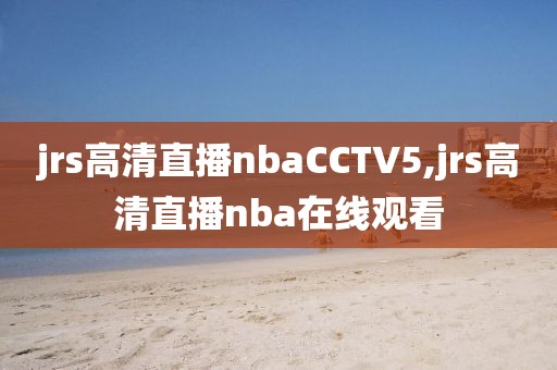 jrs高清直播nbaCCTV5,jrs高清直播nba在线观看