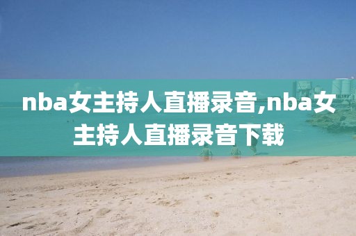 nba女主持人直播录音,nba女主持人直播录音下载