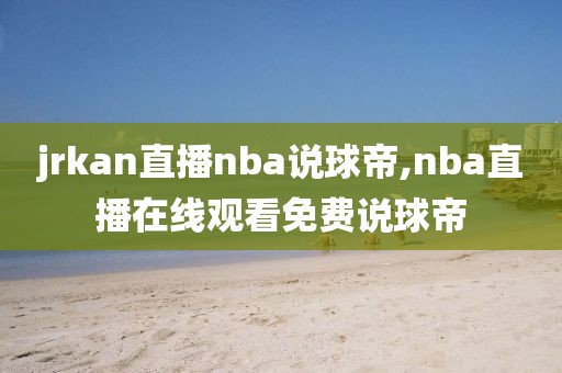 jrkan直播nba说球帝,nba直播在线观看免费说球帝